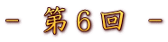 - 第6回 -